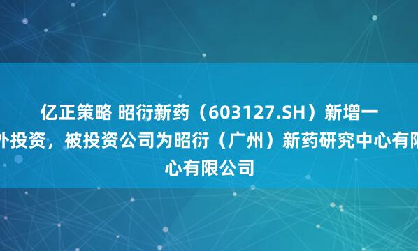 亿正策略 昭衍新药（603127.SH）新增一起对外投资，被投资公司为昭衍（广州）新药研究中心有限公司
