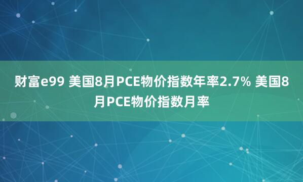 财富e99 美国8月PCE物价指数年率2.7% 美国8月PCE物价指数月率
