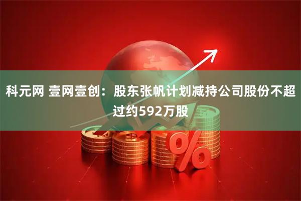 科元网 壹网壹创：股东张帆计划减持公司股份不超过约592万股