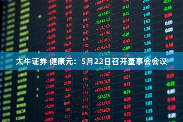 大牛证券 健康元：5月22日召开董事会会议