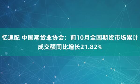 忆速配 中国期货业协会：前10月全国期货市场累计成交额同比增长21.82%
